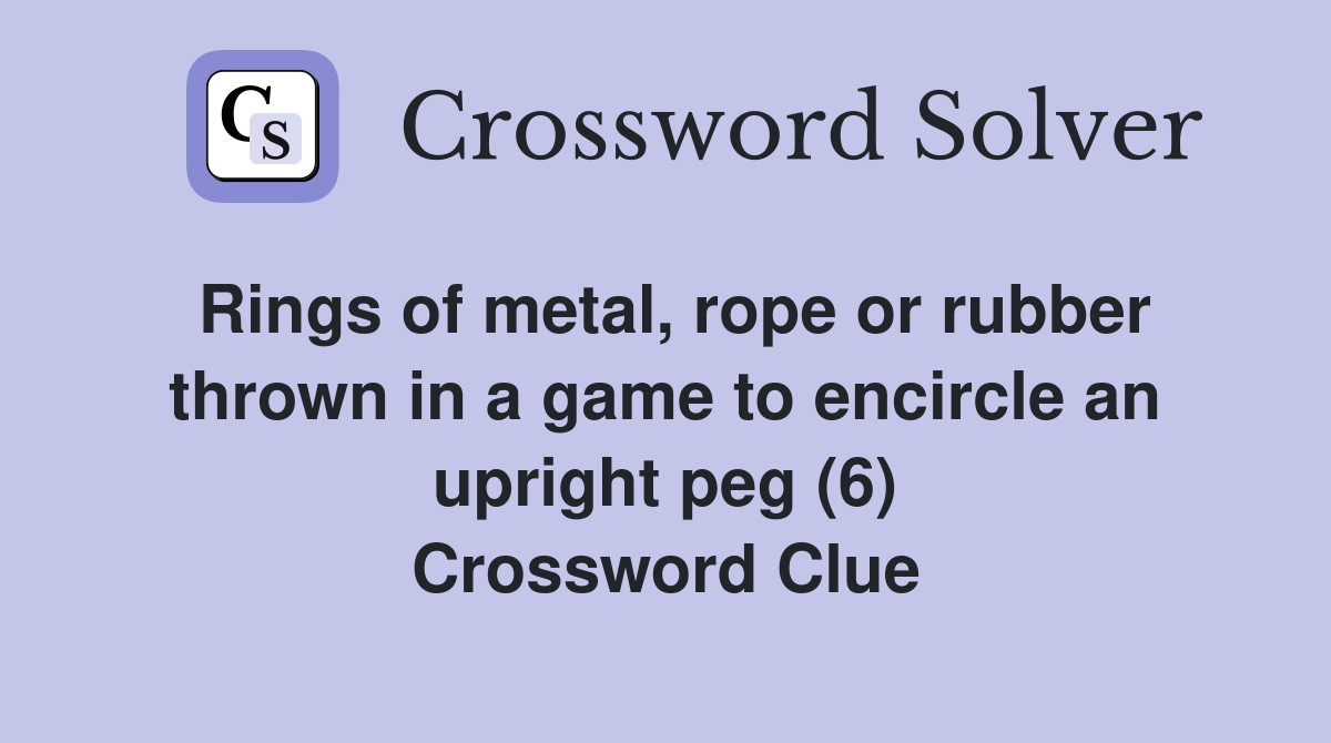 Rings of metal, rope or rubber thrown in a game to encircle an upright peg (6) Crossword Clue